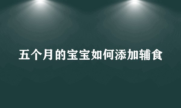 五个月的宝宝如何添加辅食