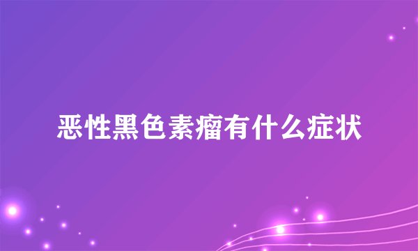 恶性黑色素瘤有什么症状