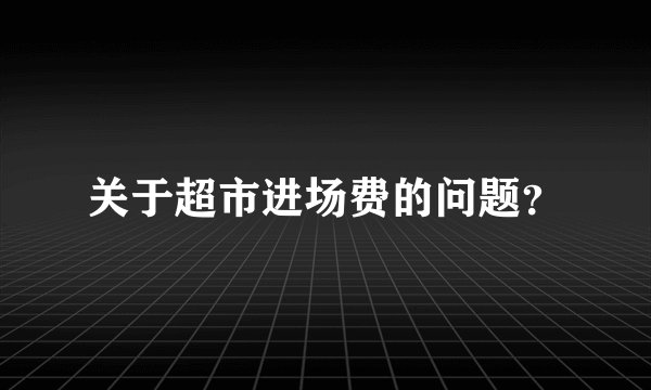 关于超市进场费的问题？
