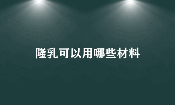 隆乳可以用哪些材料