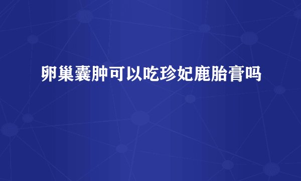 卵巢囊肿可以吃珍妃鹿胎膏吗