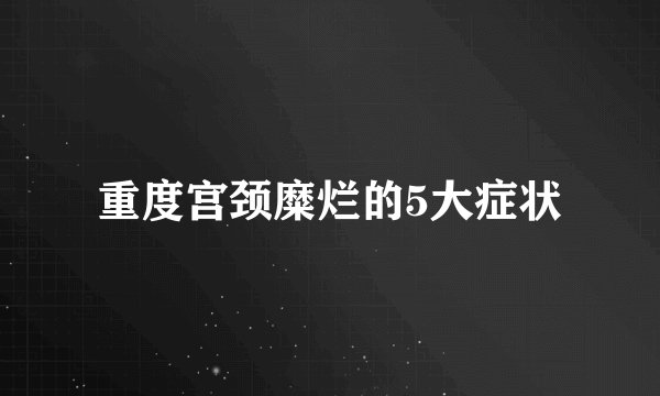 重度宫颈糜烂的5大症状