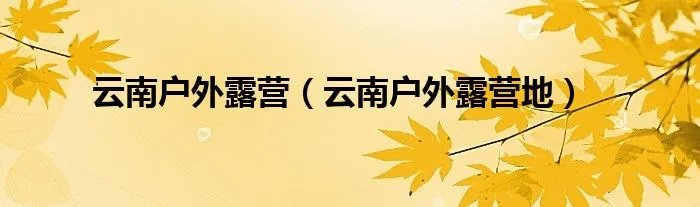 云南户外露营(云南户外露营地)
