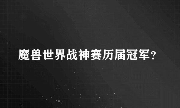 魔兽世界战神赛历届冠军?