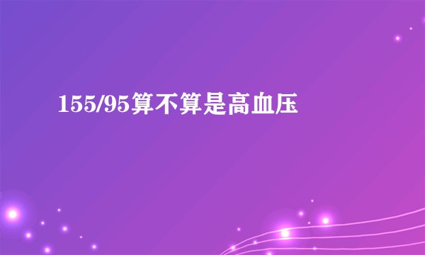 155/95算不算是高血压