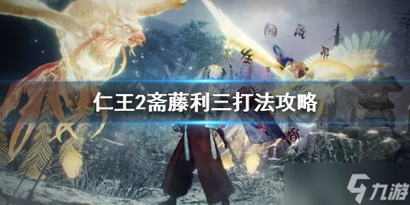 《仁王2》斋藤利三怎么打 斋藤利三打法攻略
