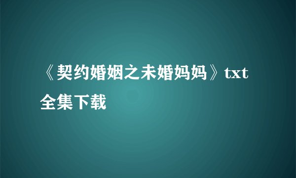 《契约婚姻之未婚妈妈》txt全集下载