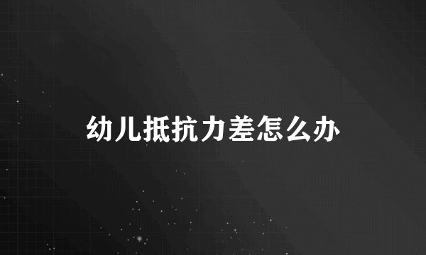 幼儿抵抗力差怎么办