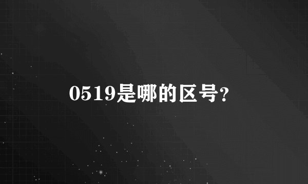 0519是哪的区号?