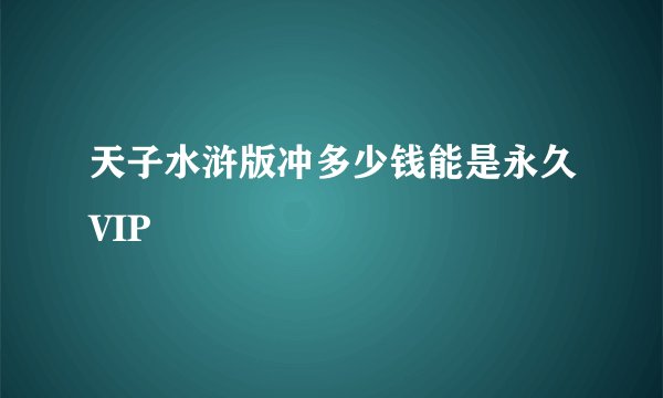 天子水浒版冲多少钱能是永久VIP