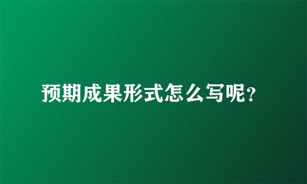 预期成果形式怎么写呢？