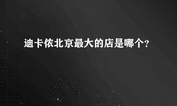 迪卡侬北京最大的店是哪个？