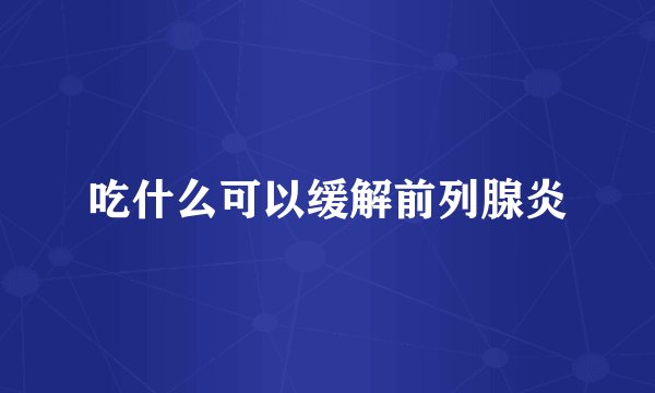 吃什么可以缓解前列腺炎