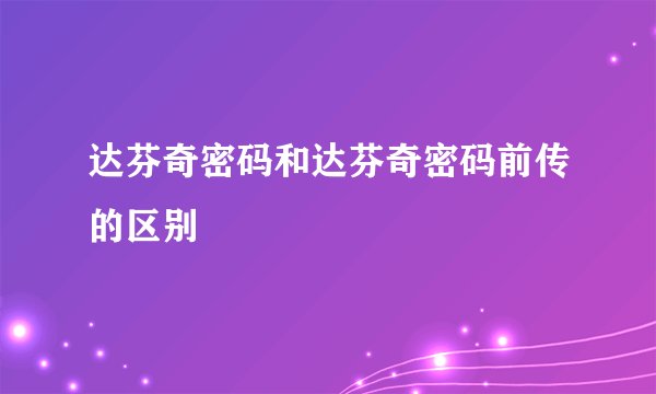 达芬奇密码和达芬奇密码前传的区别