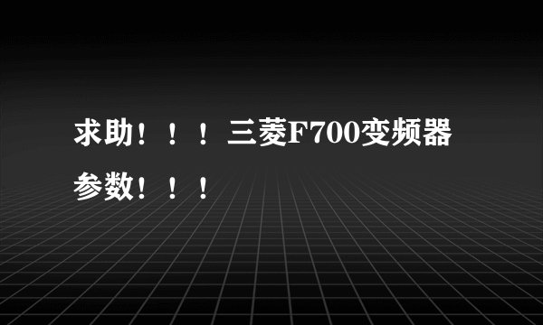 求助！！！三菱F700变频器参数！！！