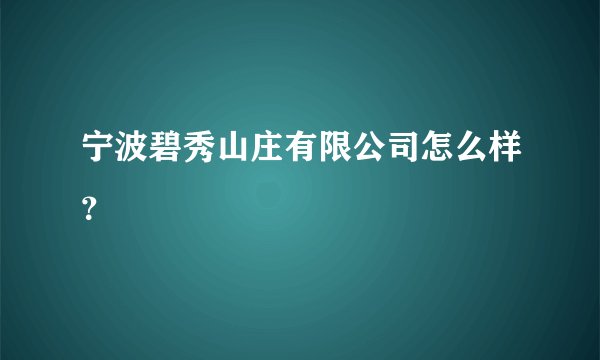 宁波碧秀山庄有限公司怎么样？