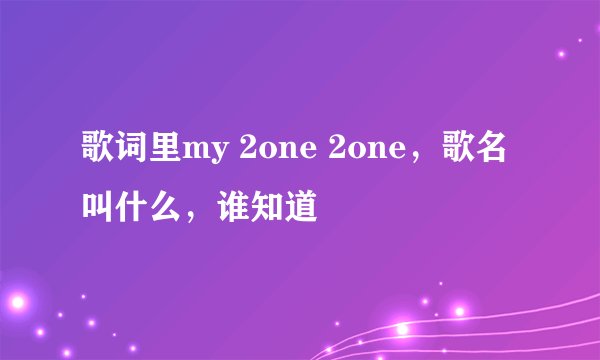 歌词里my 2one 2one，歌名叫什么，谁知道
