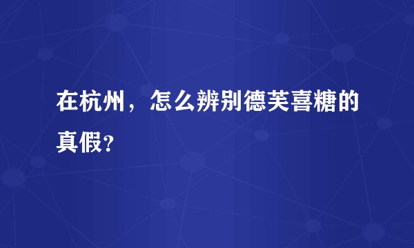 在杭州，怎么辨别德芙喜糖的真假？