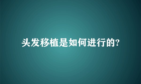 头发移植是如何进行的?