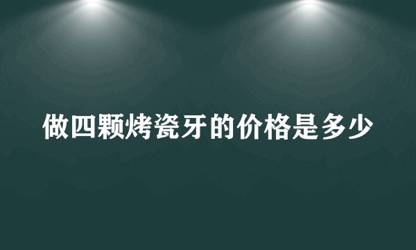 做四颗烤瓷牙的价格是多少