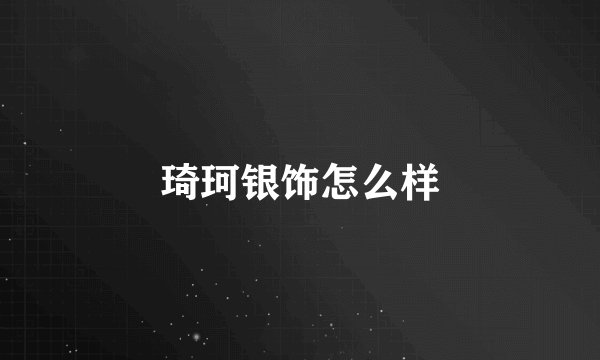 琦珂银饰怎么样