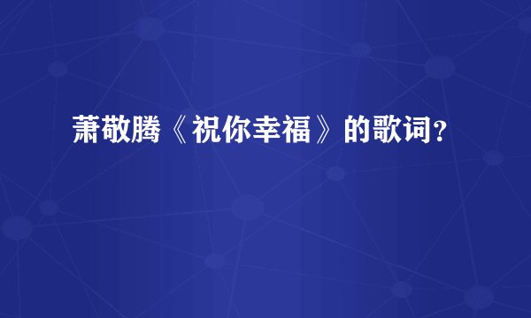 萧敬腾《祝你幸福》的歌词？