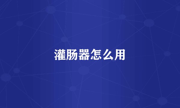 灌肠器怎么用