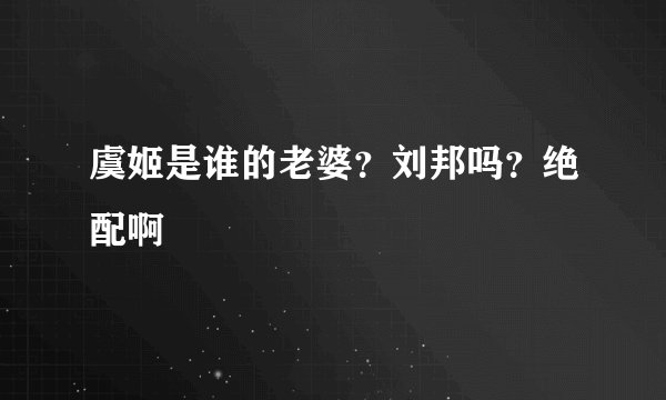 虞姬是谁的老婆？刘邦吗？绝配啊