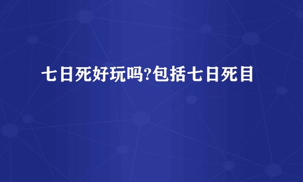 七日死好玩吗?包括七日死目