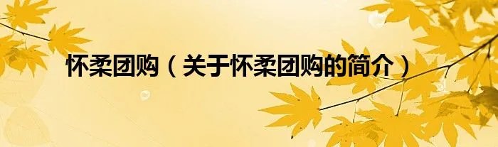 怀柔团购（关于怀柔团购的简介）