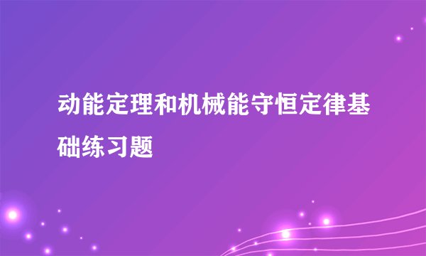 动能定理和机械能守恒定律基础练习题