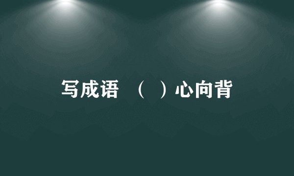 写成语  （ ）心向背