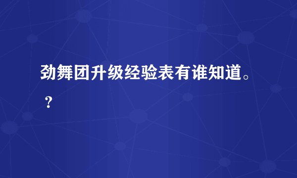劲舞团升级经验表有谁知道。 ?