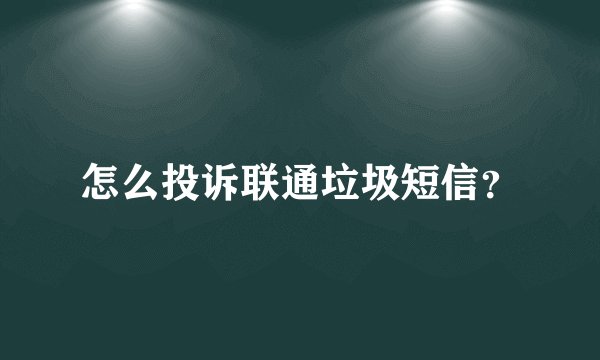 怎么投诉联通垃圾短信？