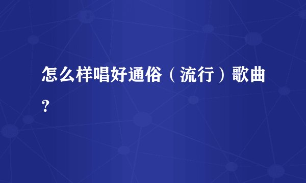 怎么样唱好通俗（流行）歌曲？