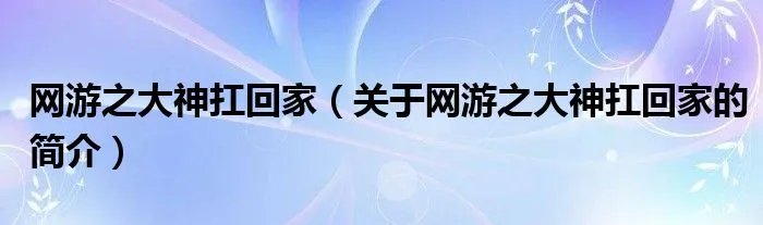 网游之大神扛回家(关于网游之大神扛回家的简介)