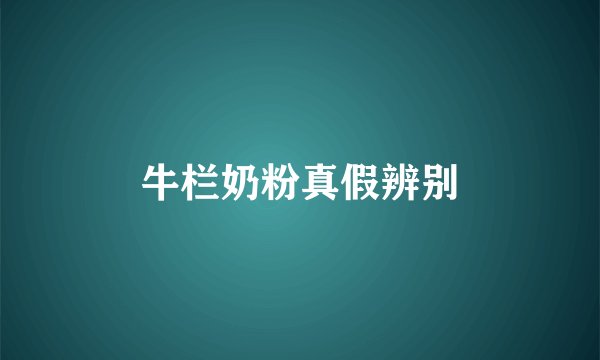 牛栏奶粉真假辨别