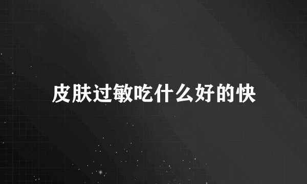 皮肤过敏吃什么好的快