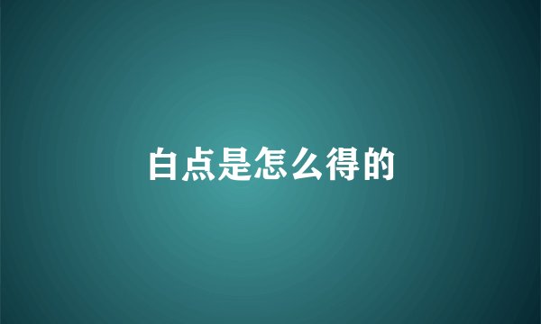 白点是怎么得的