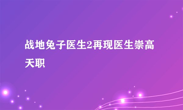 战地兔子医生2再现医生崇高天职