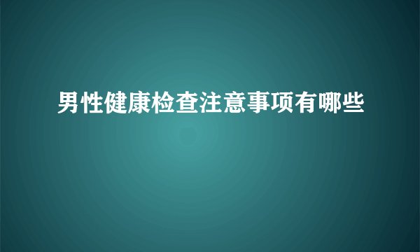 男性健康检查注意事项有哪些
