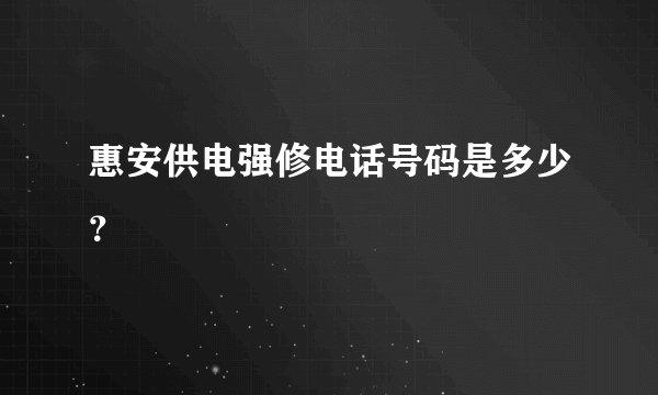 惠安供电强修电话号码是多少？