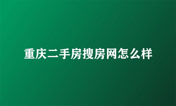 重庆二手房搜房网怎么样