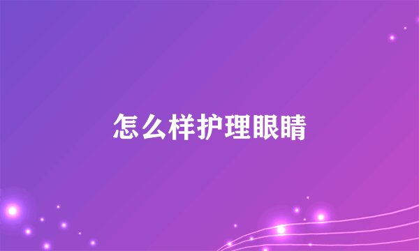 怎么样护理眼睛