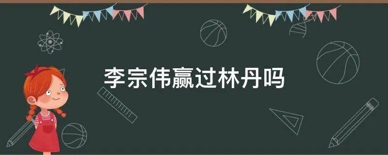 李宗伟赢过林丹吗
