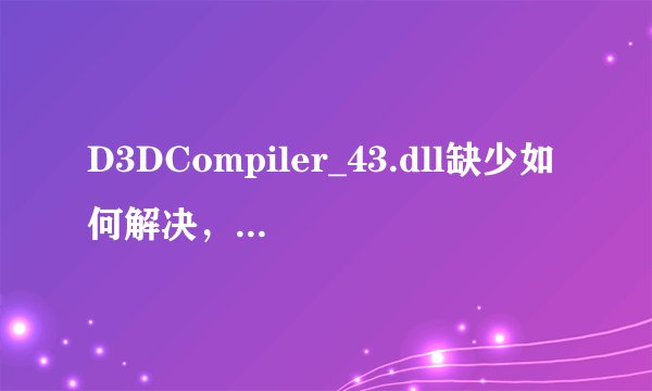 D3DCompiler_43.dll缺少如何解决,丢失解决方法