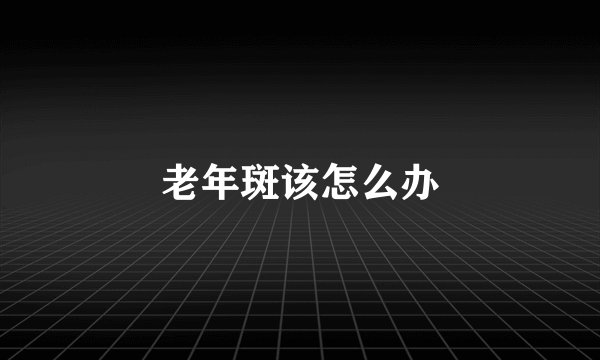 老年斑该怎么办