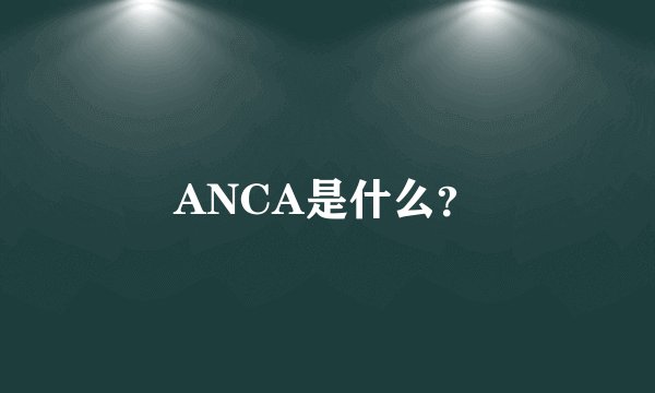 ANCA是什么?