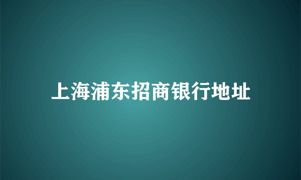 上海浦东招商银行地址