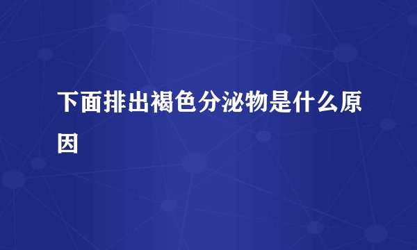 下面排出褐色分泌物是什么原因